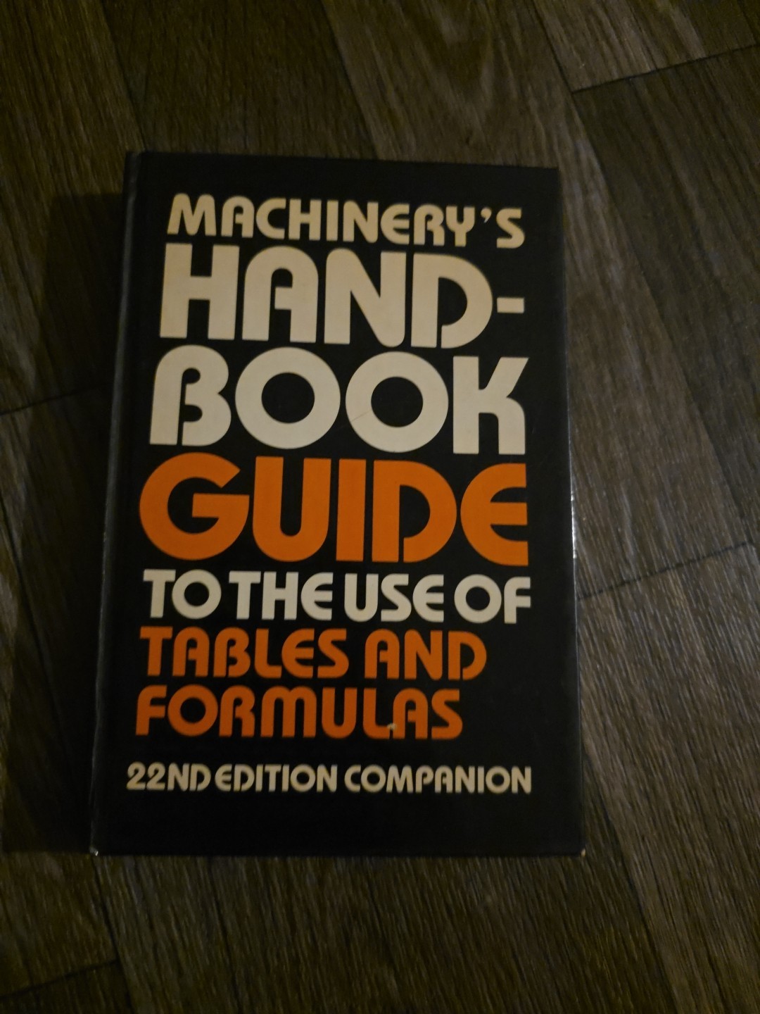 MACHINERY’S HANDBOOK: GUIDE TO THE USE OF TABLES AND FORMULAS 22ND. EDITION 1984